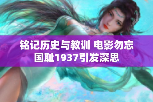 铭记历史与教训 电影勿忘国耻1937引发深思