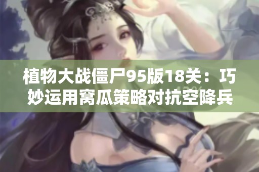 植物大战僵尸95版18关：巧妙运用窝瓜策略对抗空降兵的成功击退方法