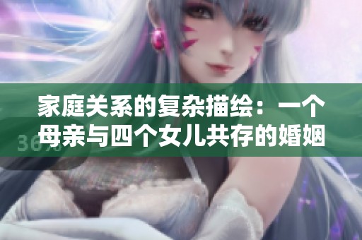 家庭关系的复杂描绘：一个母亲与四个女儿共存的婚姻故事解析