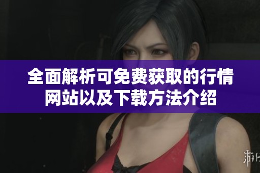 全面解析可免费获取的行情网站以及下载方法介绍