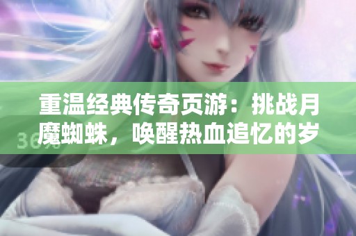 重温经典传奇页游：挑战月魔蜘蛛，唤醒热血追忆的岁月