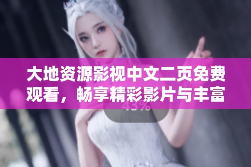 大地资源影视中文二页免费观看，畅享精彩影片与丰富资源