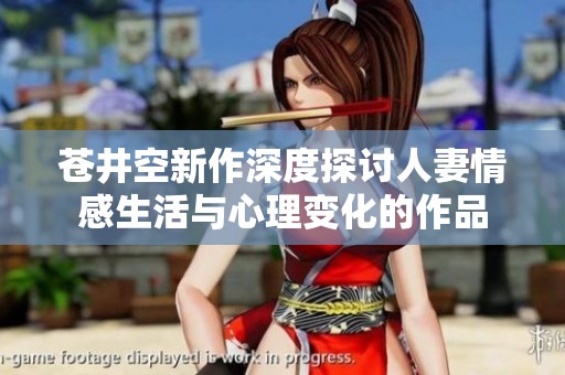 苍井空新作深度探讨人妻情感生活与心理变化的作品