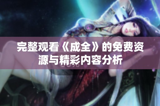 完整观看《成全》的免费资源与精彩内容分析