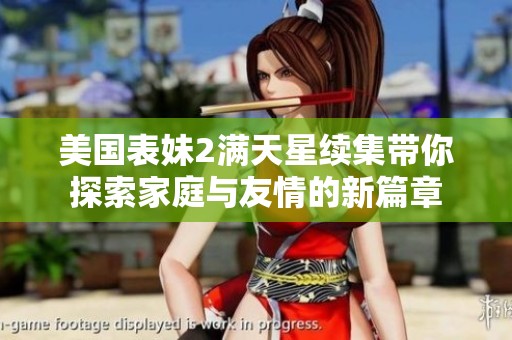 美国表妹2满天星续集带你探索家庭与友情的新篇章