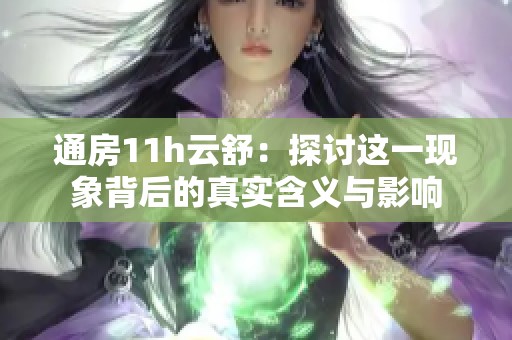 通房11h云舒：探讨这一现象背后的真实含义与影响