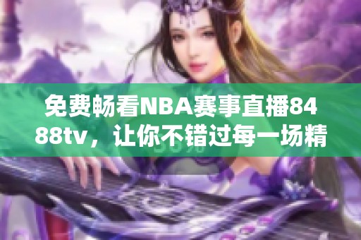 免费畅看NBA赛事直播8488tv，让你不错过每一场精彩对决！