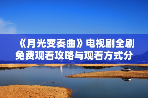 《月光变奏曲》电视剧全剧免费观看攻略与观看方式分享