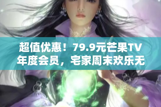 超值优惠！79.9元芒果TV年度会员，宅家周末欢乐无限