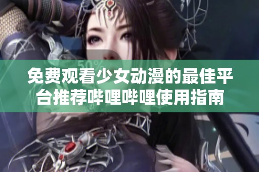 免费观看少女动漫的最佳平台推荐哔哩哔哩使用指南