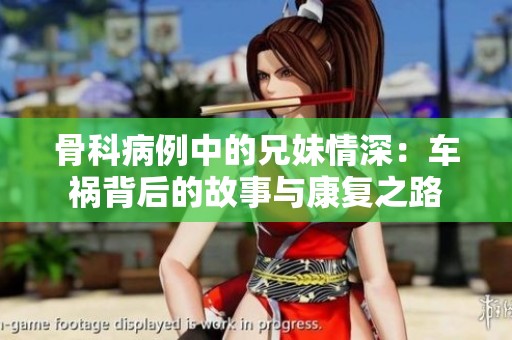 骨科病例中的兄妹情深：车祸背后的故事与康复之路