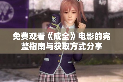 免费观看《成全》电影的完整指南与获取方式分享