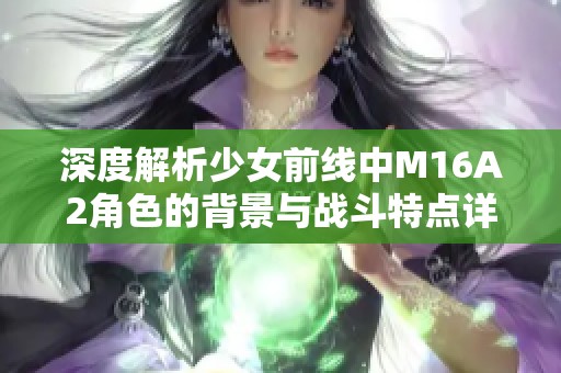 深度解析少女前线中M16A2角色的背景与战斗特点详解