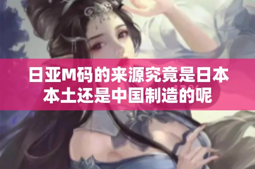 日亚M码的来源究竟是日本本土还是中国制造的呢