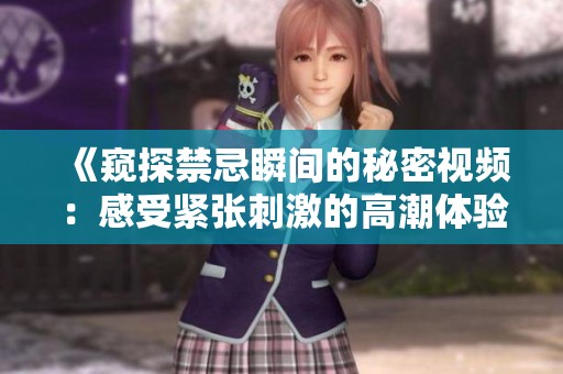 《窥探禁忌瞬间的秘密视频：感受紧张刺激的高潮体验》