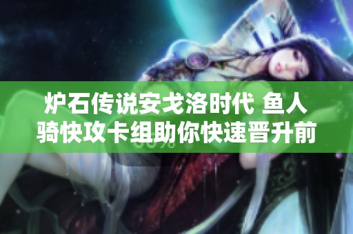 炉石传说安戈洛时代 鱼人骑快攻卡组助你快速晋升前百挑战