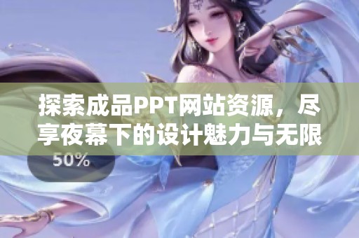 探索成品PPT网站资源，尽享夜幕下的设计魅力与无限灵感