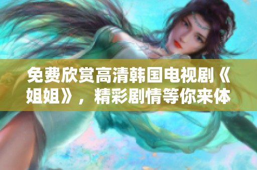 免费欣赏高清韩国电视剧《姐姐》，精彩剧情等你来体验！