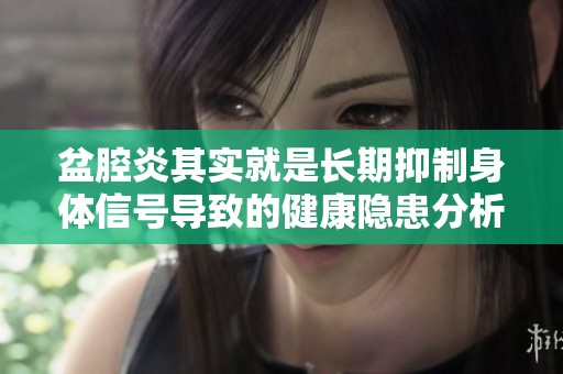 盆腔炎其实就是长期抑制身体信号导致的健康隐患分析