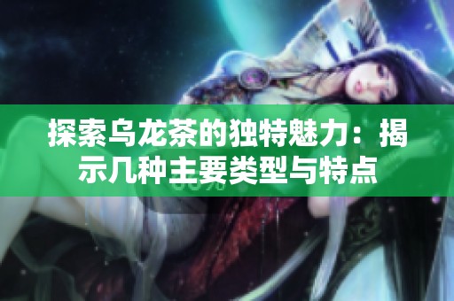 探索乌龙茶的独特魅力：揭示几种主要类型与特点