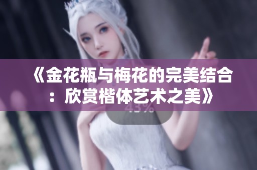 《金花瓶与梅花的完美结合：欣赏楷体艺术之美》