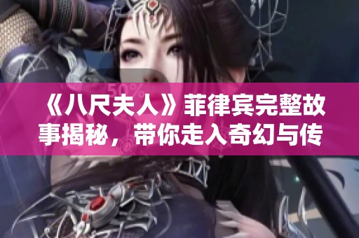 《八尺夫人》菲律宾完整故事揭秘，带你走入奇幻与传说的世界