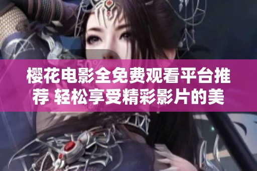 樱花电影全免费观看平台推荐 轻松享受精彩影片的美好时光