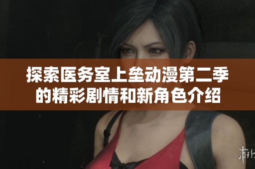 探索医务室上垒动漫第二季的精彩剧情和新角色介绍