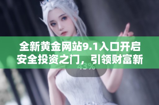 全新黄金网站9.1入口开启安全投资之门，引领财富新机遇