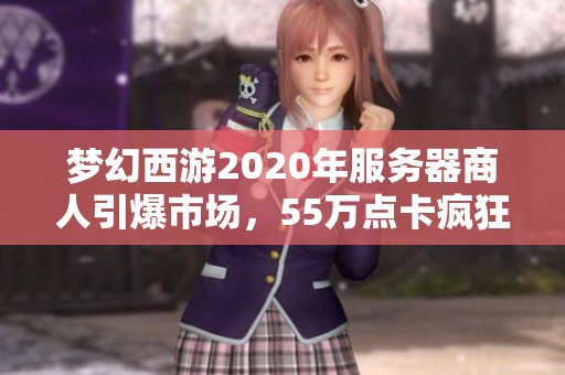 梦幻西游2020年服务器商人引爆市场，55万点卡疯狂热销