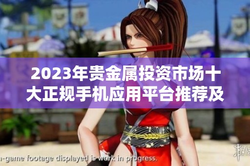 2023年贵金属投资市场十大正规手机应用平台推荐及排名分析