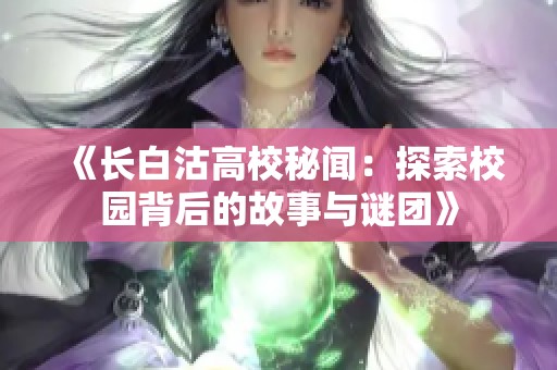 《长白沽高校秘闻：探索校园背后的故事与谜团》