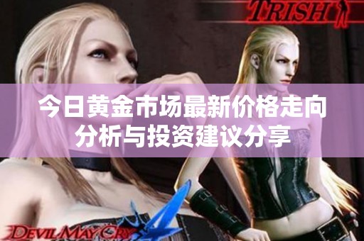 今日黄金市场最新价格走向分析与投资建议分享