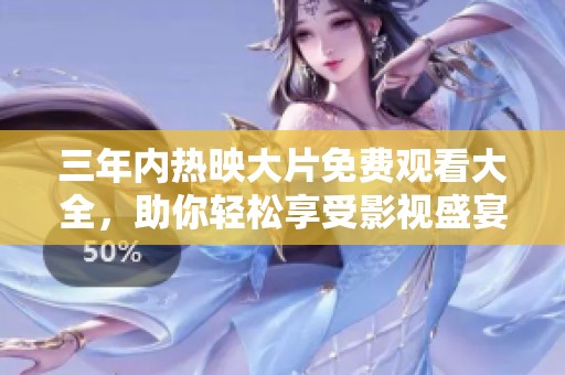 三年内热映大片免费观看大全，助你轻松享受影视盛宴