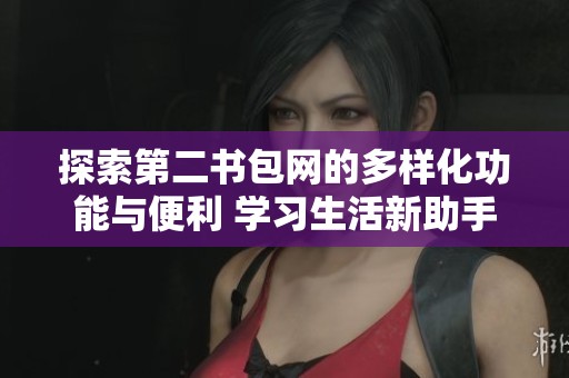 探索第二书包网的多样化功能与便利 学习生活新助手
