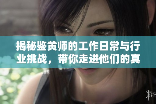 揭秘鉴黄师的工作日常与行业挑战，带你走进他们的真实世界