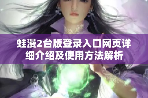 蛙漫2台版登录入口网页详细介绍及使用方法解析