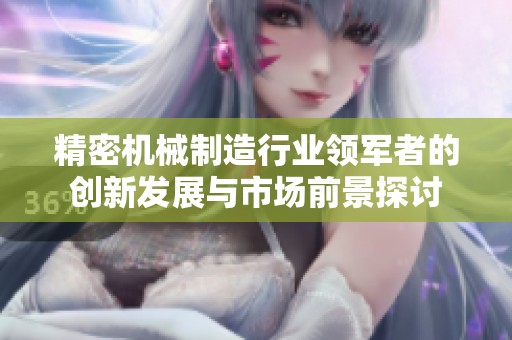 精密机械制造行业领军者的创新发展与市场前景探讨
