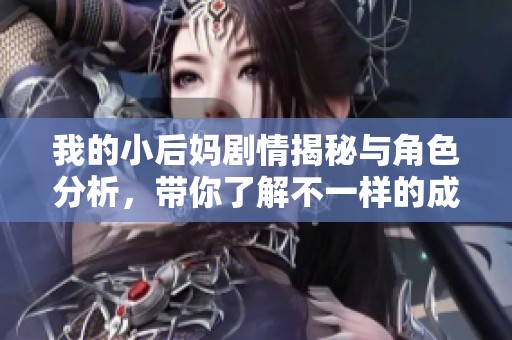 我的小后妈剧情揭秘与角色分析，带你了解不一样的成长故事
