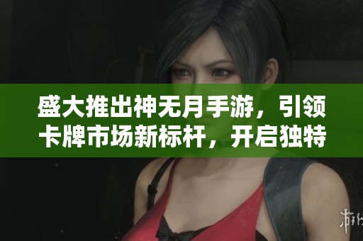 盛大推出神无月手游，引领卡牌市场新标杆，开启独特游戏体验