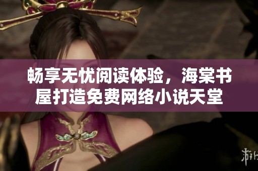 畅享无忧阅读体验，海棠书屋打造免费网络小说天堂