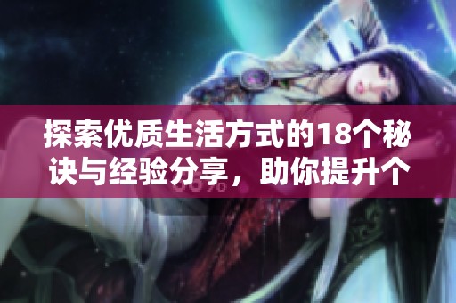 探索优质生活方式的18个秘诀与经验分享，助你提升个人生活品质