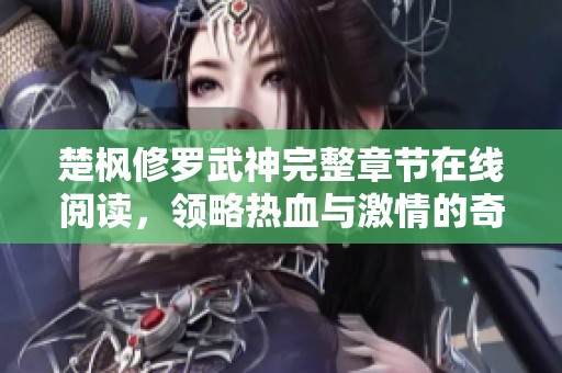 楚枫修罗武神完整章节在线阅读，领略热血与激情的奇幻旅程