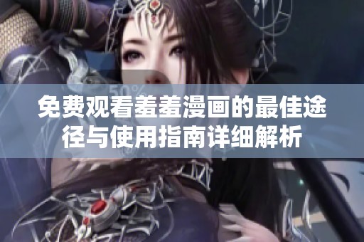 免费观看羞羞漫画的最佳途径与使用指南详细解析