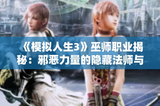 《模拟人生3》巫师职业揭秘：邪恶力量的隐藏法师与探索技巧解析