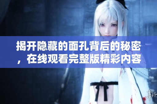 揭开隐藏的面孔背后的秘密，在线观看完整版精彩内容