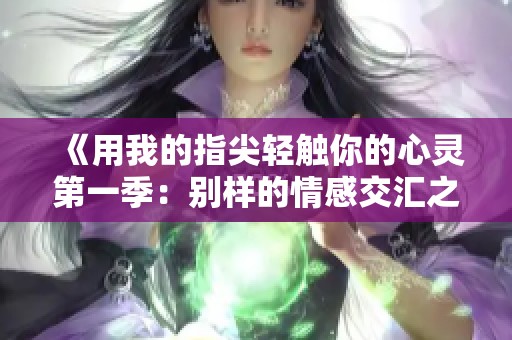 《用我的指尖轻触你的心灵第一季：别样的情感交汇之旅》