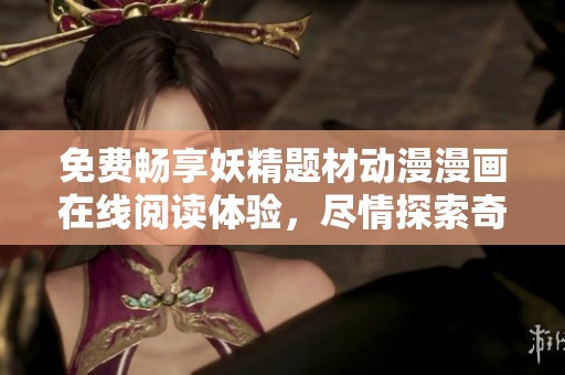 免费畅享妖精题材动漫漫画在线阅读体验，尽情探索奇幻世界！