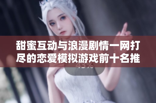 甜蜜互动与浪漫剧情一网打尽的恋爱模拟游戏前十名推荐
