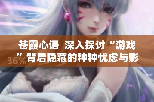 苍霞心语  深入探讨“游戏”背后隐藏的种种忧虑与影响